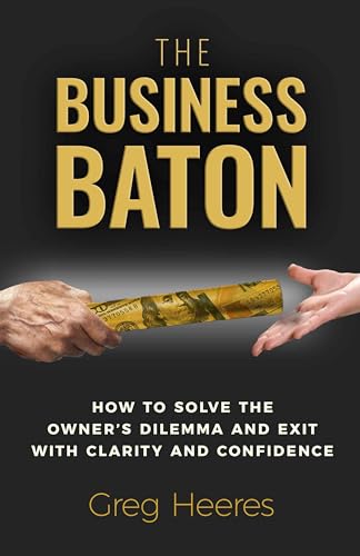 The Business Baton: How to Solve the Owner’s Dilemma and Exit with Clarity and Confidence