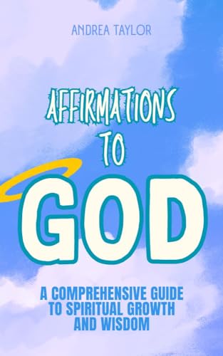 Affirmations to God: A Comprehensive Guide to Spiritual Growth and Wisdom