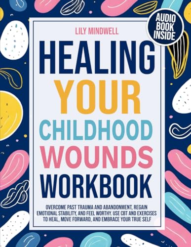 Healing Your Childhood Wounds Workbook: Overcome Past Trauma and ...