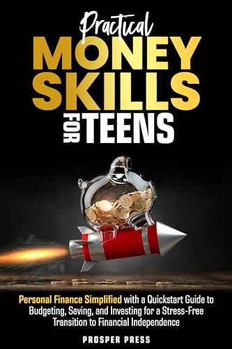 Practical Money Skills for Teens: Personal Finance Simplified, with a Quickstart Guide to Budgeting, Saving, and Investing for a Stress-Free Transition to Financial Independence