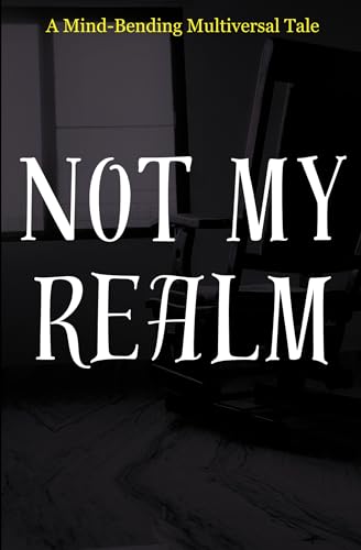 Not My Realm: A MIND-BENDING MULTIVERSAL TALE - Part 1