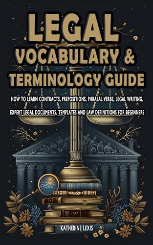 Legal Vocabulary & Terminology Guide - How to Learn Contracts, Prepositions, Phrasal Verbs, Legal Writing, Expert Legal Documents, Templates, and Law Definitions for Beginners