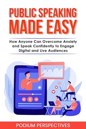 Public Speaking Made Easy: How Anyone Can Overcome Anxiety and Speak Confidently to Engage Digital and Live Audiences