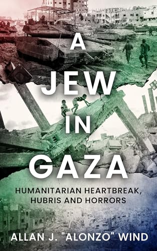A Jew in Gaza: Memoir: Humanitarian Heartbreak, Hubris and Horrors
