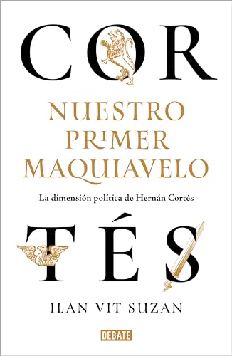 Cortés, nuestro primer Maquiavelo: La dimensión política de Hernán Cortés
