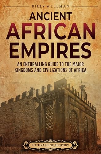 Ancient African Empires: An Enthralling Guide to the Major Kingdoms and Civilizations of Africa