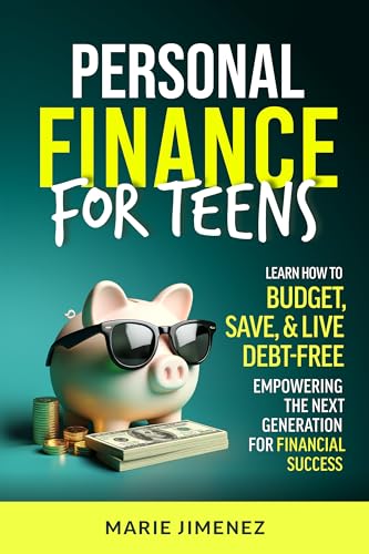 Personal Finance For Teens: Learn How To Budget, Save, & Live Debt-Free Empowering The Next Generation For Financial Success