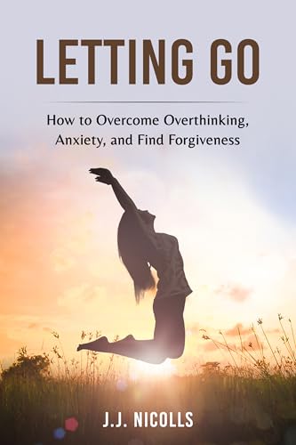 Letting Go of the Past: How to Overcome Overthinking and Anxiety to Find Forgiveness