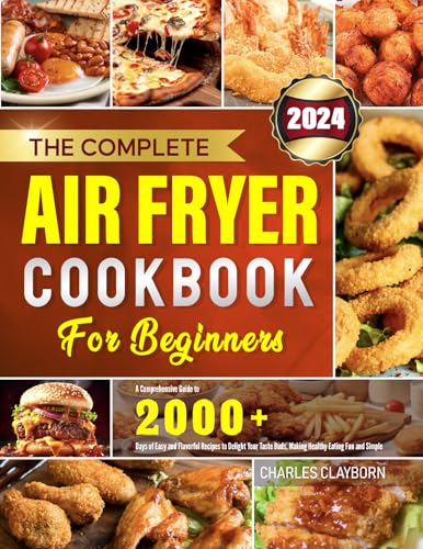 The Complete Air Fryer Cookbook for Beginners: A Comprehensive Guide to 2000+ Days of Easy and Flavorful Recipes to Delight Your Taste Buds, Making Healthy Eating Fun and Simple