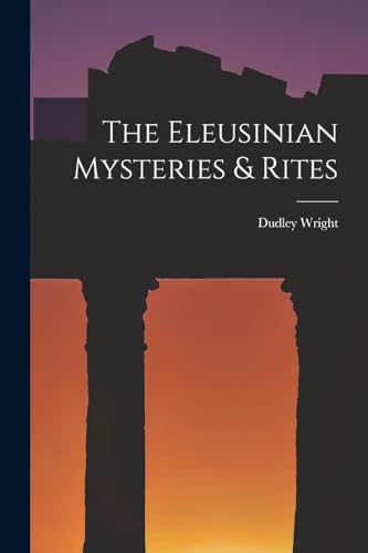 The Eleusinian Mysteries & Rites by Dudley Wright | Goodreads