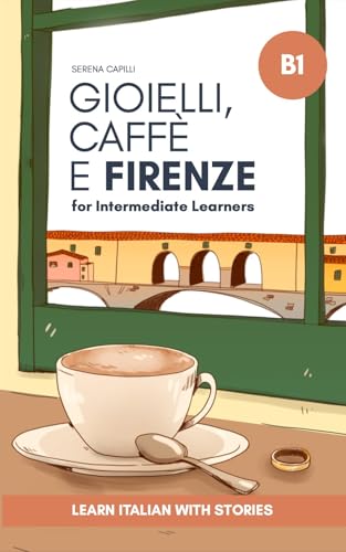Gioielli, Caffè e Firenze - Learn Italian with Stories: Graded Italian Reader (Intermediate, B1 - B2 CEFR Levels)