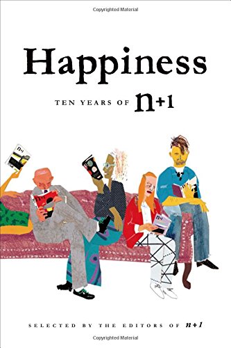 Happiness: Ten Years of n+1 by Editors of n+1 | Goodreads