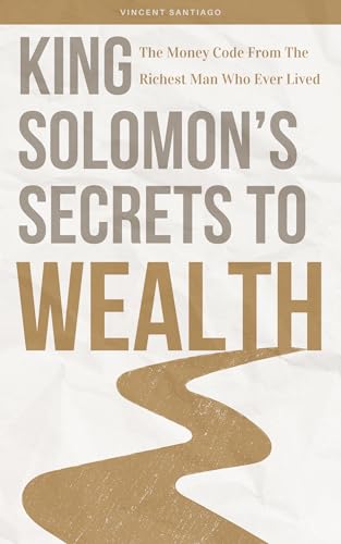 King Solomon's Secrets To Wealth: How Anyone Can Build Generational Wealth Starting From Anywhere