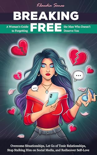 Breaking Free: A Woman’s Guide to Forgetting the Man Who Doesn’t Deserve You: Overcome Situationships, Let Go of Toxic Relationships, Stop Stalking Him on Social Media, and Rediscover Self-Love