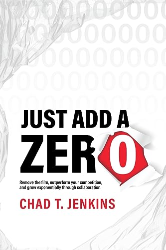 Just Add a Zero: Remove the Film, Outperform Your Competition, and Grow Exponentially through Collaboration