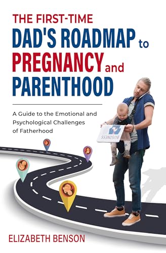 The First-Time Dad's Roadmap to Pregnancy and Parenthood: A Guide to the Emotional and Psychological Challenges of Fatherhood