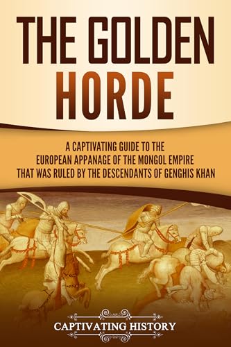 The Golden Horde: A Captivating Guide to the European Appanage of the Mongol Empire That Was Ruled by the Descendants of Genghis Khan