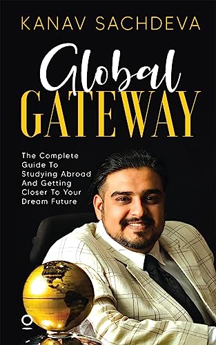 Global Gateway : The Complete Guide To Studying Abroad And Getting Closer To Your Dream Future
