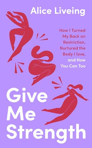 Give Me Strength: How I Turned My Back on Restriction, Nurtured the Body I Love, and How You Can Too