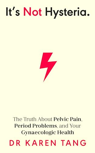 It’s Not Hysteria: The Truth About Pelvic Pain, Period Problems, and Your Gynaecologic Health