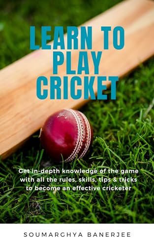 Learn To Play Cricket: Get in-depth knowledge of the game with all the rules, skills, tips & tricks to become an effective cricketer