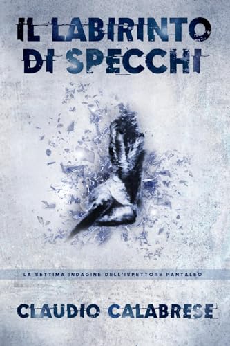 IL LABIRINTO DI SPECCHI: La 7° indagine dell'ispettore Pantaleo (LE AVVINCENTI INDAGINI DELL'ISPETTORE ANDREA PANTALEO)