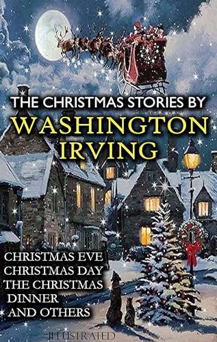 The Christmas Stories by Washington Irving: Christmas Eve, Christmas Day, The Christmas Dinner and others