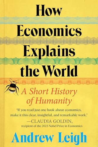 How Economics Explains the World: A Short History of Humanity: A Brief and Powerful Economic History with Timeless Lessons, Learn How Markets Mold Society