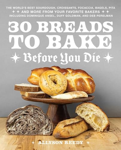 30 Breads to Bake Before You Die: The World's Best Sourdough, Croissants, Focaccia, Bagels, Pita, and More from Your Favorite Bakers