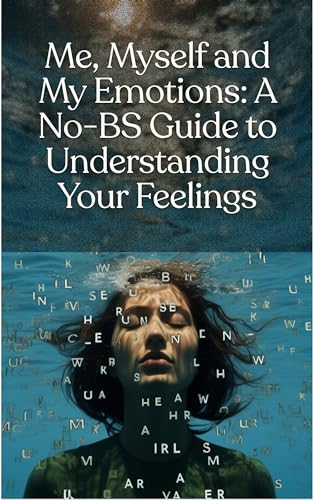 Me, Myself, and My Emotions: A No-BS Guide to Managing My Emotions