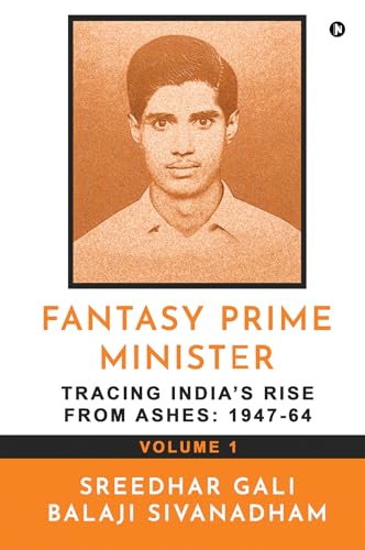 Fantasy Prime Minister (Volume 1) : Tracing India’s Rise from Ashes: 1947-64