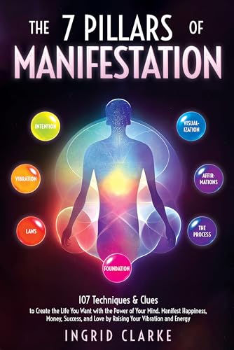 The 7 Pillars of Manifestation: 107 Techniques & Clues to Create the Life You Want with the Power of Your Mind. Manifest Happiness, Money, Success, and Love by Raising Your Vibration and Energy