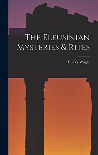 The Eleusinian Mysteries & Rites by Dudley Wright | Goodreads