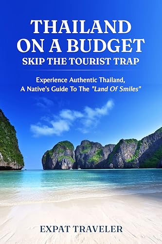 Thailand on a Budget – Skip the Tourist Traps: Experience Authentic Thailand, a Native’s Guide to the “Land of Smiles”