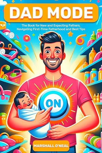 Dad Mode - On: The Book for Expecting Fathers, Navigating First-Time Fatherhood and Best Tips