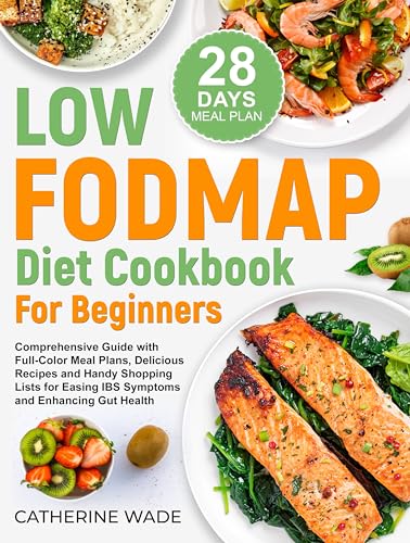 Low-FODMAP Diet Cookbook for Beginners: Comprehensive Guide with Full-Color Meal Plans, Delicious Recipes and Handy Shopping Lists for Easing IBS Symptoms ...