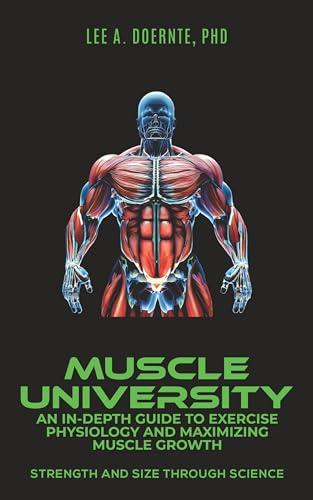 Muscle University: An In-Depth Guide to Exercise Physiology and Maximizing Muscle Growth: Strength and Size Through Science