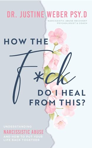 How the F*ck Do I Heal from This?: Understanding Narcissistic Abuse and how to Put Your Life Back Together