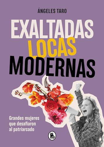 Exaltadas, locas, modernas: Grandes mujeres que desafiaron al patriarcado