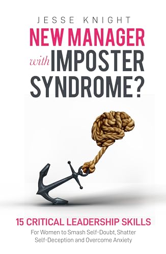 New Manager with Imposter Syndrome?: 15 Critical Leadership Skills For Women to Smash Self-Doubt, Shatter Self-Deception and Overcome Anxiety.