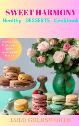 SWEET HARMONY - Healthy DESSERTS Cookbook: Nourish Your Cravings with Healthy Ingredients, NO SUGAR