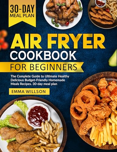 Air Fryer Cookbook for Beginners: The Complete Guide to Ultimate Healthy Delicious Budget-Friendly Homemade Meals Recipes. 30-day meal plan