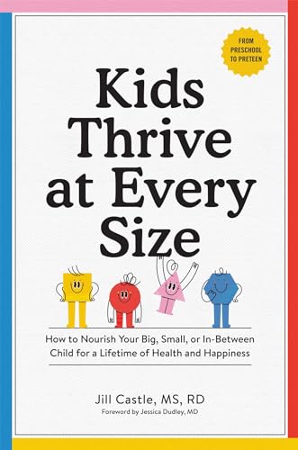 Kids Thrive at Every Size: How to Nourish Your Big, Small, or In-Between Child for a Lifetime of Health and Happiness
