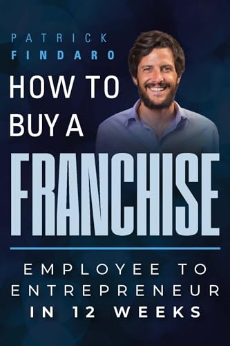 How to Buy a Franchise: Employee to Entrepreneur in 12 Weeks