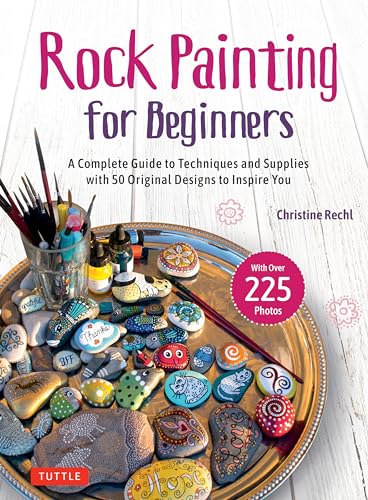 Rock Painting for Beginners: A Complete Guide to Techniques and Supplies with 50 Original Designs to Inspire You