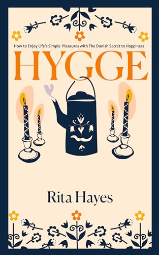 Hygge: How to Enjoy Life’s Simple Pleasures with The Danish Secret to Happiness