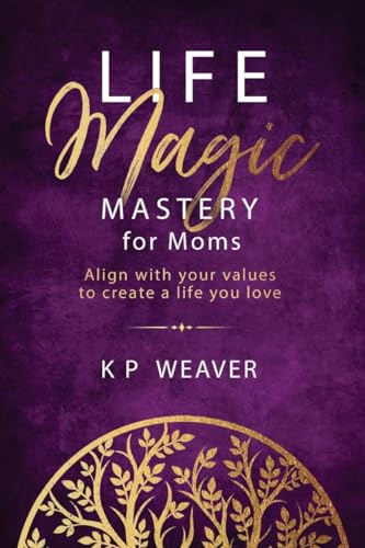 Life Magic Mastery for Moms: Align with your values to create a life ...
