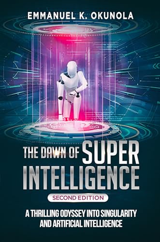 THE DAWN OF SUPERINTELLIGENCE: A Thrilling Odyssey into Singularity and Artificial Intelligence