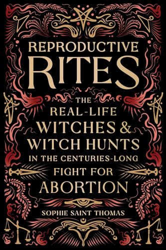 Reproductive Rites: The Real-Life Witches and Witch Hunts in the Centuries-Long Fight for Abortion