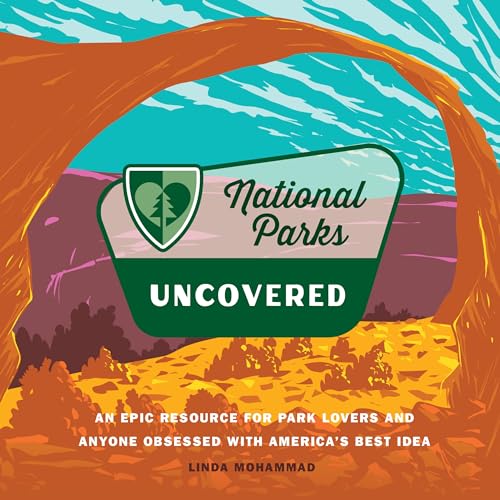 National Parks Uncovered: An Epic Resource for Park Lovers and Anyone Obsessed with America’s Best Idea